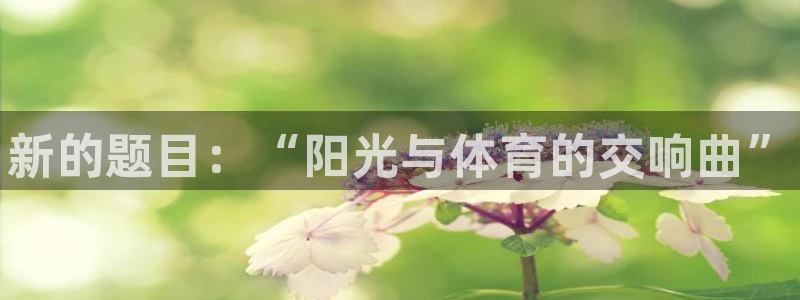 利记官网下载招商电话号码查询：新的题目：“阳光与体育