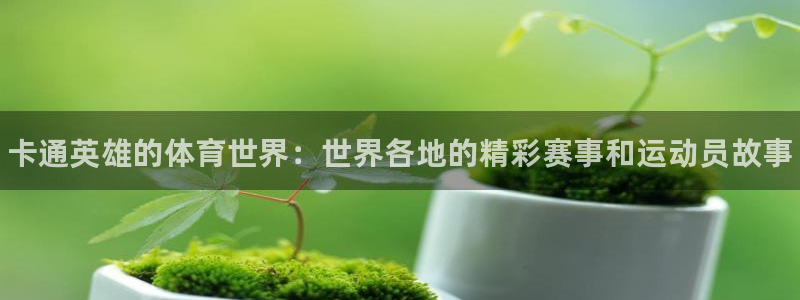 利记官网下载招商电话是多少号码：卡通英雄的体育世界：