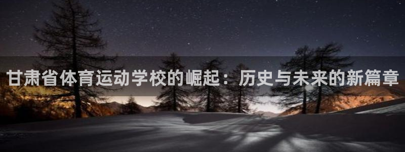 利记官网下载招商电话是多少：甘肃省体育运动学校的崛起