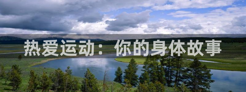 利记官网下载招商电话是多少：热爱运动：你的身体故事