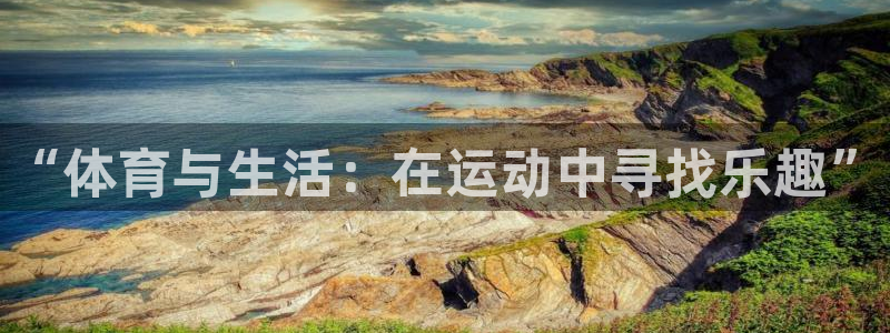 利记官网下载注册：“体育与生活：在运动中寻找乐趣”