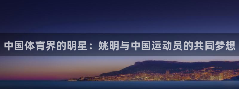 利记官网下载娱乐：中国体育界的明星：姚明与中国运动员