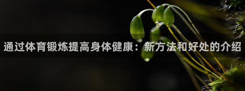 利记官方正版app官网：通过体育锻炼提高身体健康：新