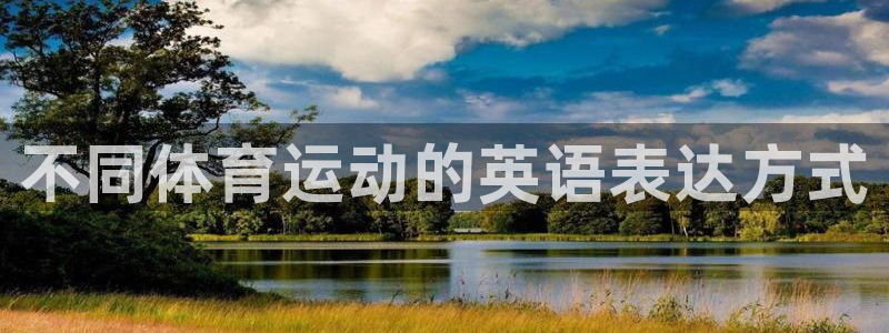 海南利记官网下载：不同体育运动的英语表达方式