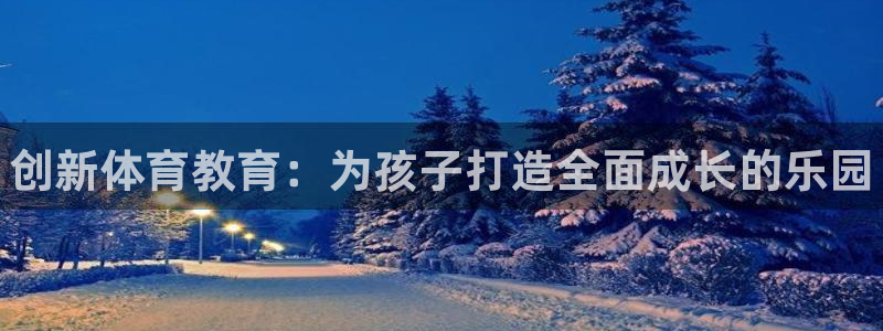 利记官网下载招商电话地址是多少：创新体育教育：为孩子