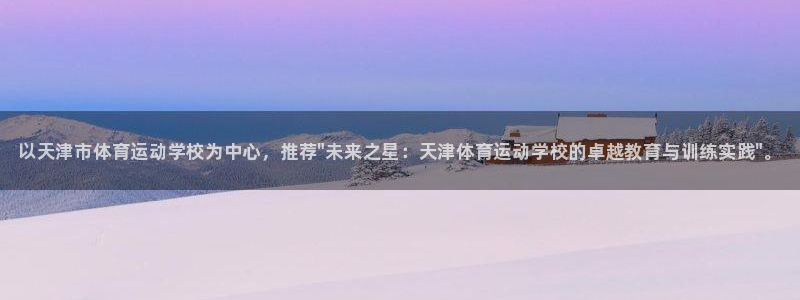 利记官方正版app娱乐下载：以天津市体育运动学校为中