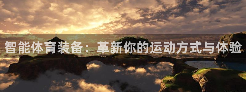 利记官网下载招商电话地址：智能体育装备：革新你的运动