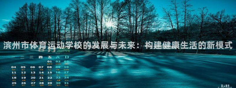 利记官网下载招商电话：滨州市体育运动学校的发展与未来