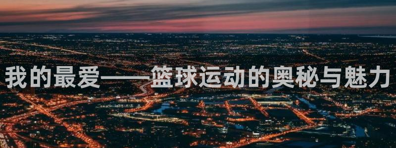 利记官网下载招商电话地址是多少：我的最爱——篮球运动