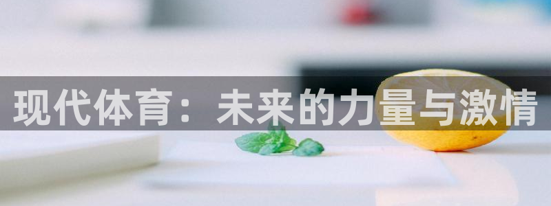 利记官方正版app五金厂：现代体育：未来的力量与激情