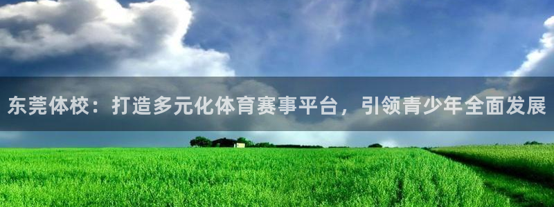 利记官方正版app开户：东莞体校：打造多元化体育赛事平台，引