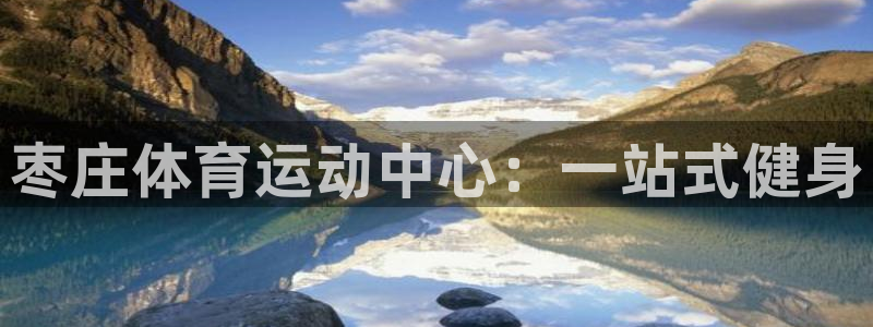 利记官网下载平台注册流程视频：枣庄体育运动中心：一站式健身