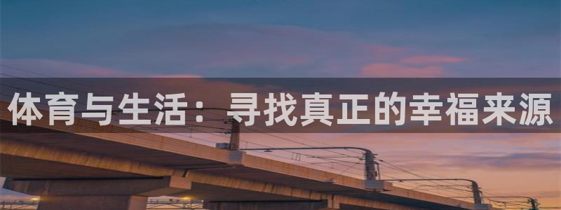 利记官网下载招商电话号码是多少：体育与生活：寻找真正的幸福来