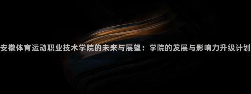 利记官方正版app五金厂：安徽体育运动职业技术学院的未来与展