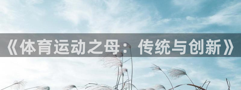 利记官方集团官网：《体育运动之母：传统与创新》