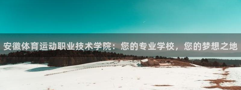 利记官方正版app神州：安徽体育运动职业技术学院：您的专业学