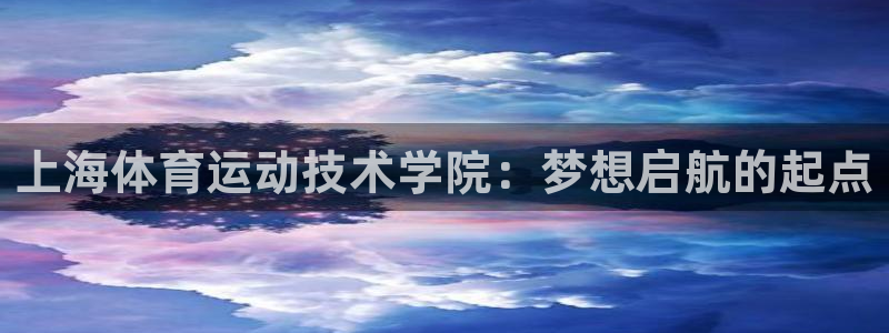  利记sbobet：上海体育运动技术学院：梦想启航的起点