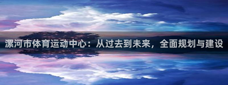  利记SBOBET官网：漯河市体育运动中心：从过去到未来，全面