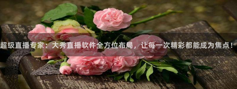 玩球直播nba：超级直播专家：大秀直播软件全方位布局，让每一次精彩都能成为焦点！